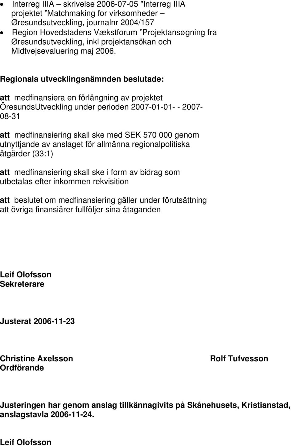 att medfinansiera en förlängning av projektet ÖresundsUtveckling under perioden 2007-01-01- - 2007-08-31 att medfinansiering skall ske med SEK 570 000 genom utnyttjande av anslaget för allmänna