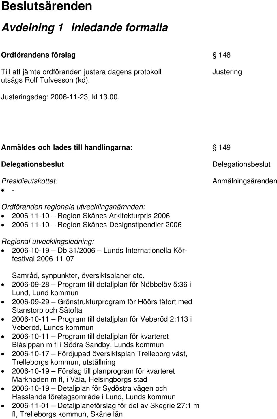 Anmäldes och lades till handlingarna: Delegationsbeslut Presidieutskottet: - 149 Delegationsbeslut Anmälningsärenden Ordföranden regionala utvecklingsnämnden: 2006-11-10 Region Skånes Arkitekturpris