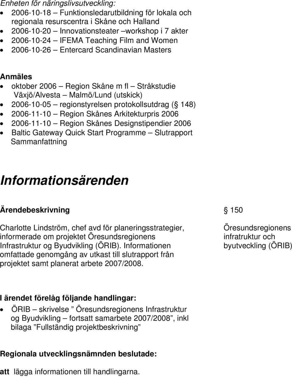 148) 2006-11-10 Region Skånes Arkitekturpris 2006 2006-11-10 Region Skånes Designstipendier 2006 Baltic Gateway Quick Start Programme Slutrapport Sammanfattning Informationsärenden Charlotte