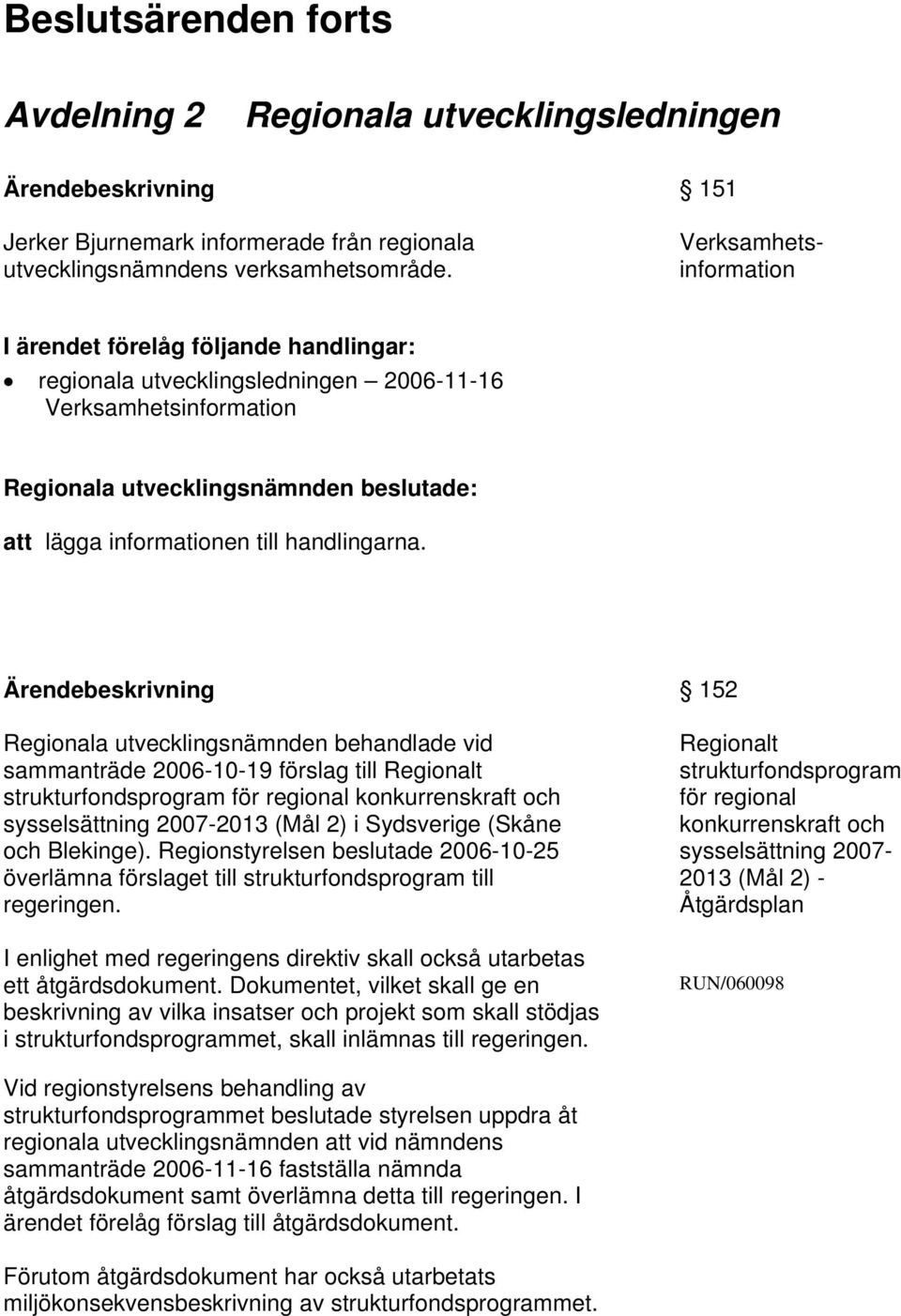 Regionala utvecklingsnämnden behandlade vid sammanträde 2006-10-19 förslag till Regionalt strukturfondsprogram för regional konkurrenskraft och sysselsättning 2007-2013 (Mål 2) i Sydsverige (Skåne