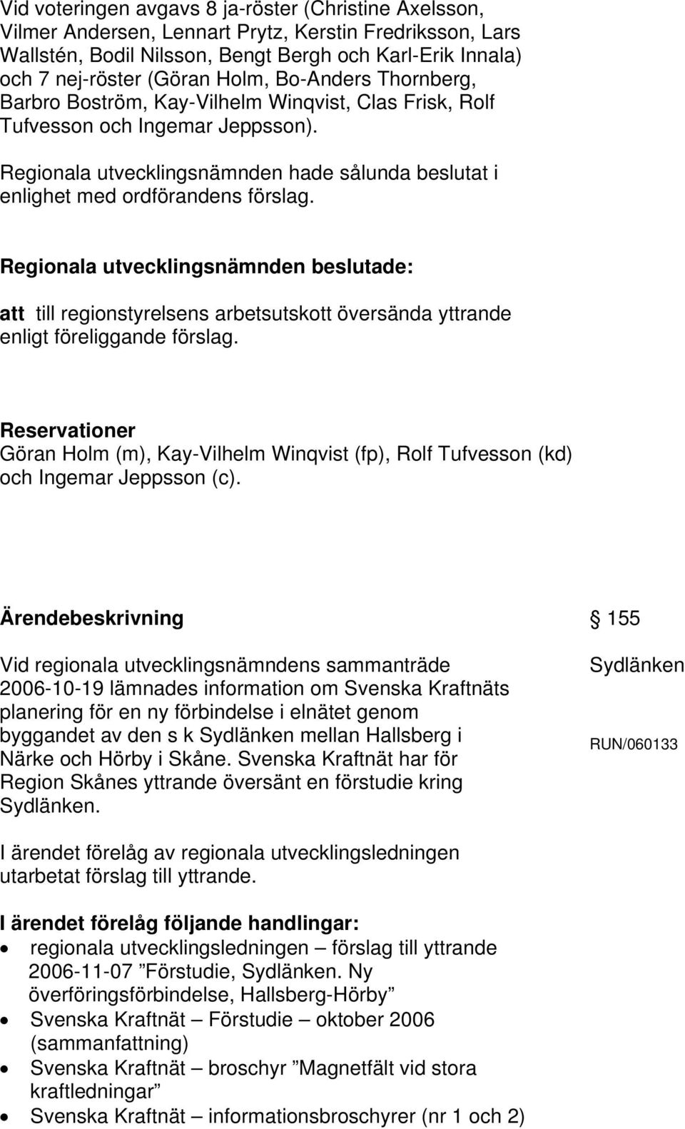 Regionala utvecklingsnämnden hade sålunda beslutat i enlighet med ordförandens förslag. att till regionstyrelsens arbetsutskott översända yttrande enligt föreliggande förslag.