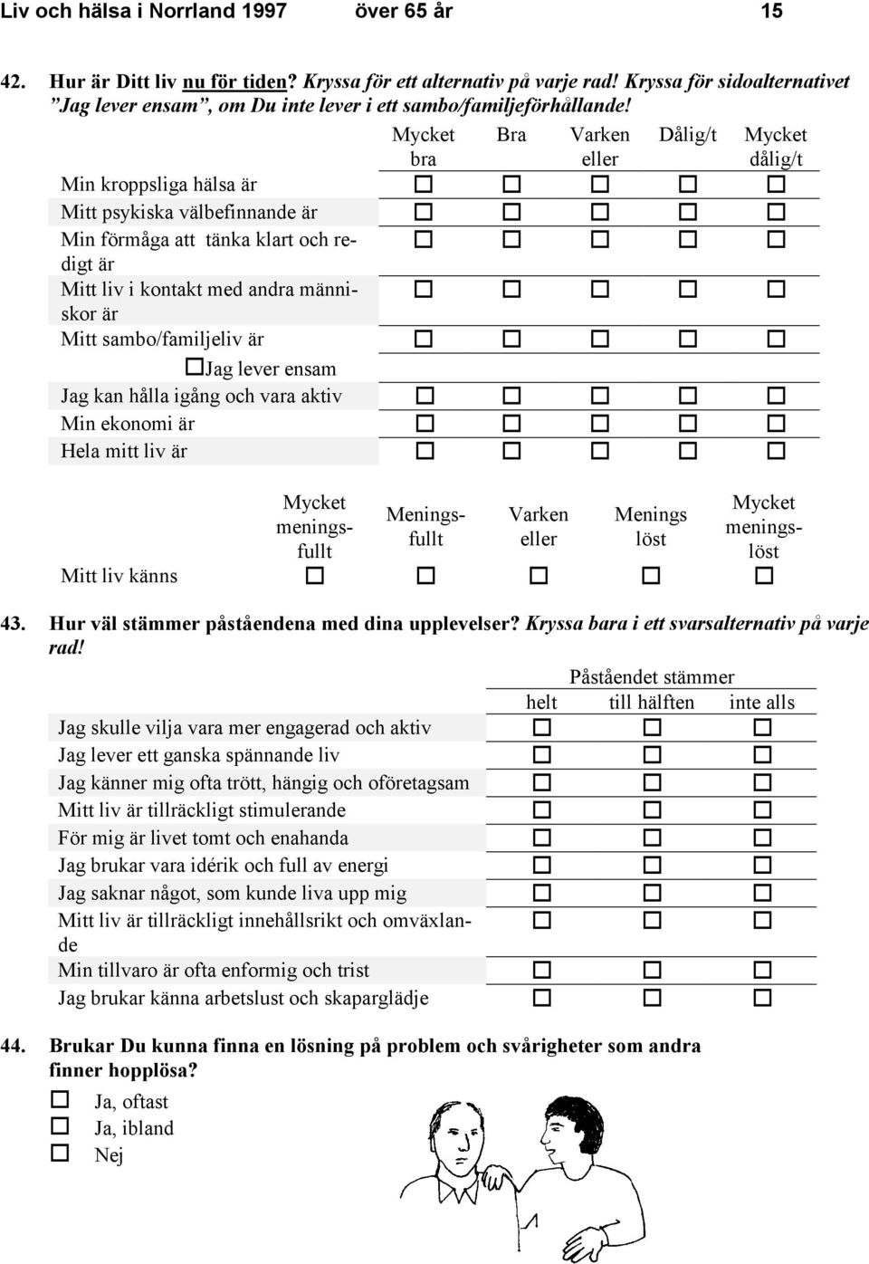 Mycket bra Bra Varken eller Dålig/t Mycket dålig/t Min kroppsliga hälsa är V V V V V Mitt psykiska välbefinnande är V V V V V Min förmåga att tänka klart och re- V V V V V digt är Mitt liv i kontakt