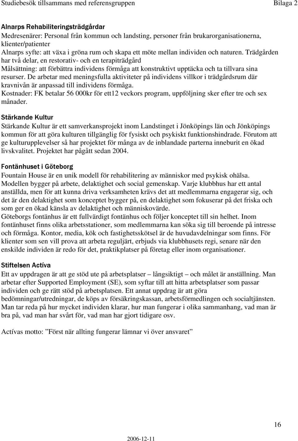 Trädgården har två delar, en restorativ- och en terapiträdgård Målsättning: att förbättra individens förmåga att konstruktivt upptäcka och ta tillvara sina resurser.