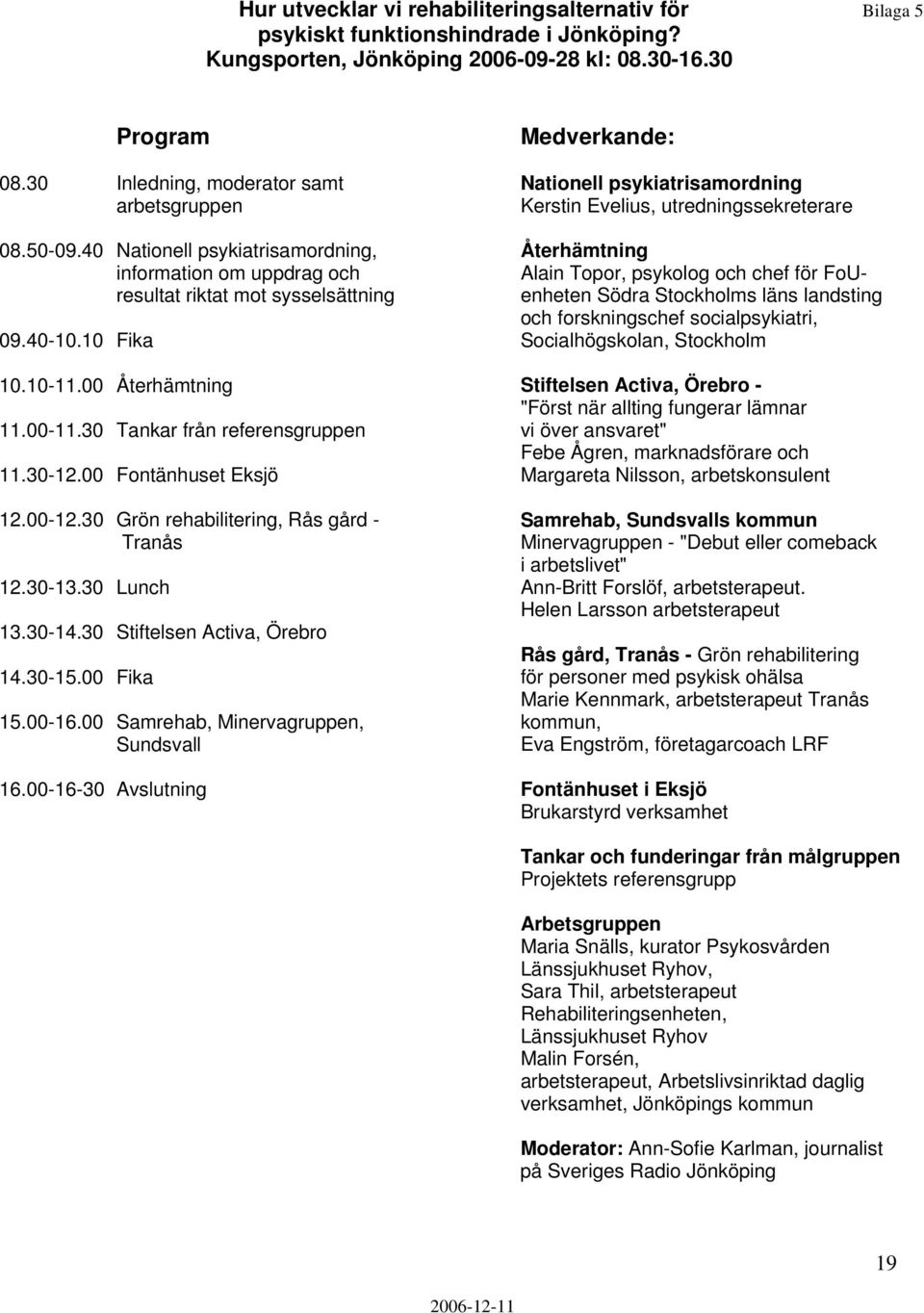 30 Tankar från referensgruppen 11.30-12.00 Fontänhuset Eksjö 12.00-12.30 Grön rehabilitering, Rås gård - Tranås 12.30-13.30 Lunch 13.30-14.30 Stiftelsen Activa, Örebro 14.30-15.00 Fika 15.00-16.