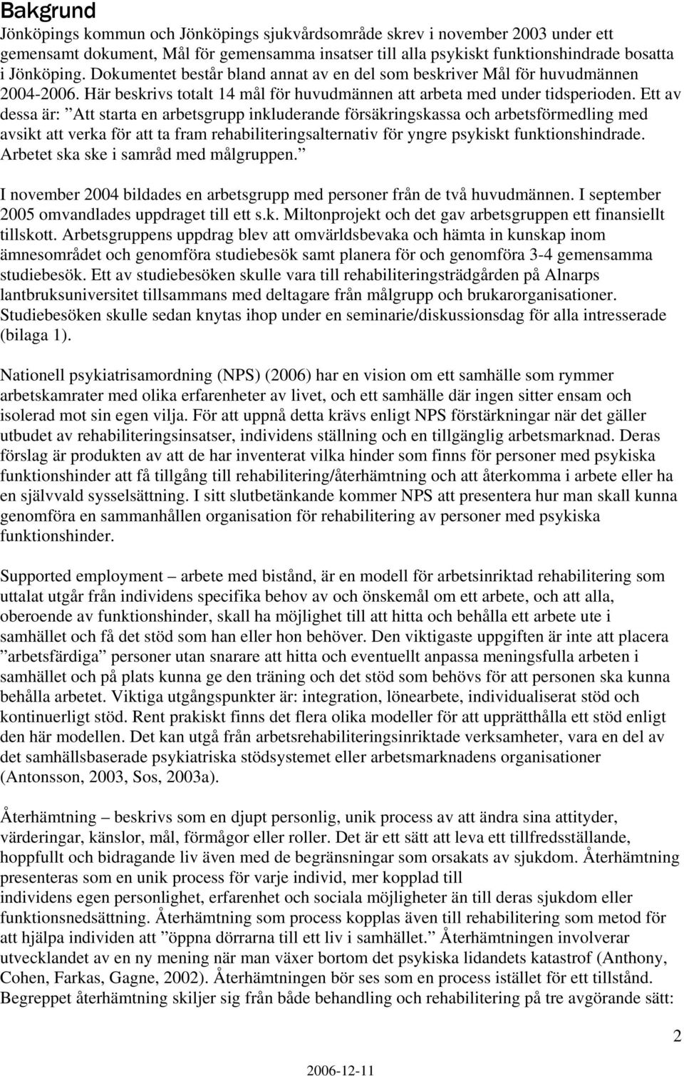 Ett av dessa är: Att starta en arbetsgrupp inkluderande försäkringskassa och arbetsförmedling med avsikt att verka för att ta fram rehabiliteringsalternativ för yngre psykiskt funktionshindrade.