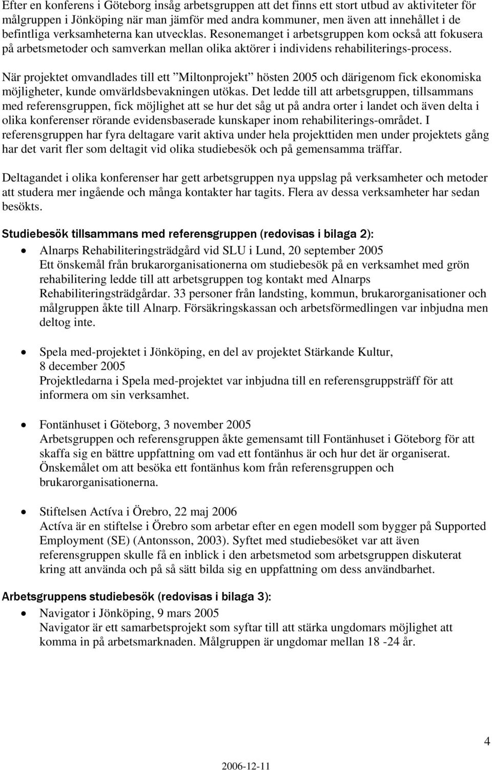 När projektet omvandlades till ett Miltonprojekt hösten 2005 och därigenom fick ekonomiska möjligheter, kunde omvärldsbevakningen utökas.