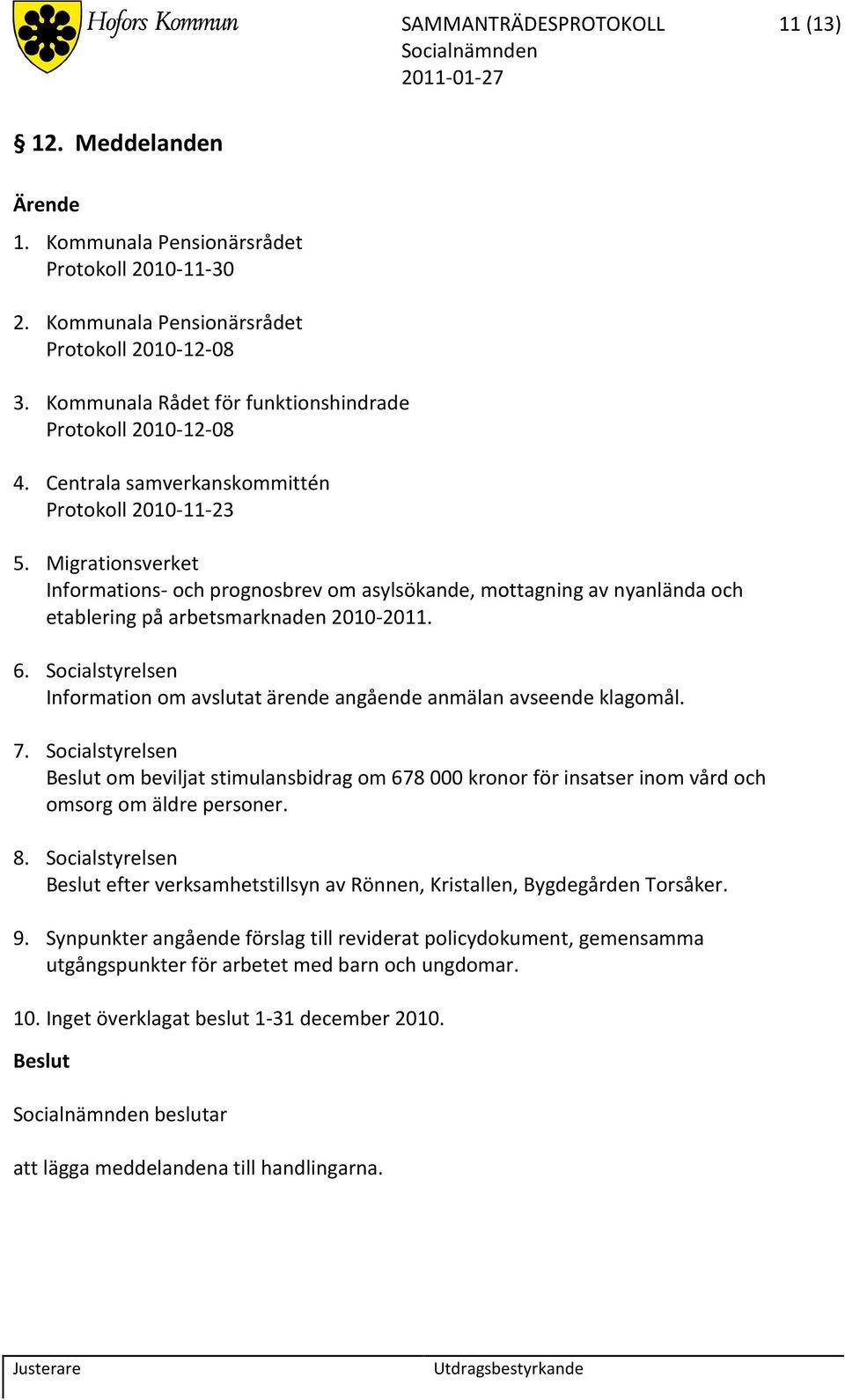 Migrationsverket Informations- och prognosbrev om asylsökande, mottagning av nyanlända och etablering på arbetsmarknaden 2010-2011. 6.