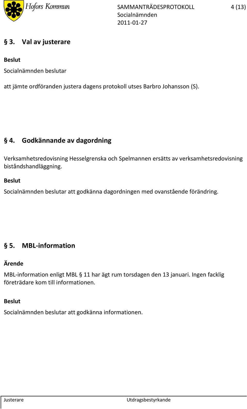 Godkännande av dagordning Verksamhetsredovisning Hesselgrenska och Spelmannen ersätts av verksamhetsredovisning