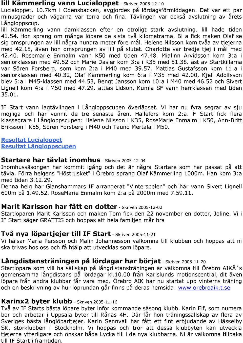 Bl a fick maken Olaf se sig omsprungen av lill några hundra meter före mål. Helene Nilsson kom tvåa av tjejerna med 42.15, även hon omsprungen av lill på slutet.