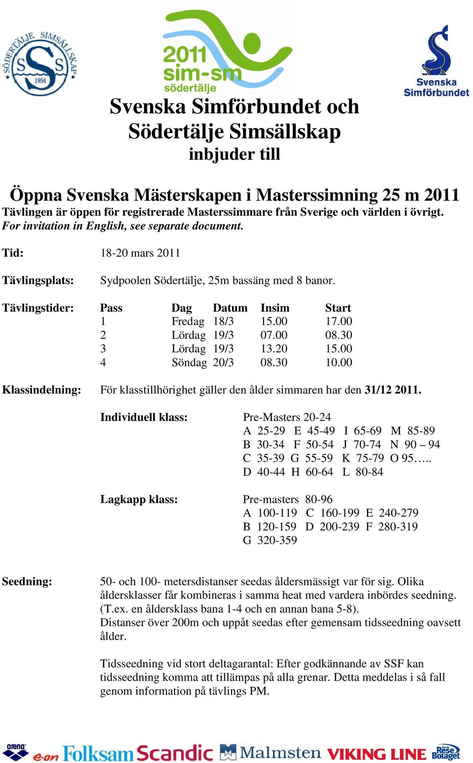 00 17.00 2 Lördag 19/3 07.00 08.30 3 Lördag 19/3 13.20 15.00 4 Söndag 20/3 08.30 10.00 Klassindelning: För klasstillhörighet gäller den ålder simmaren har den 31/12 2011.