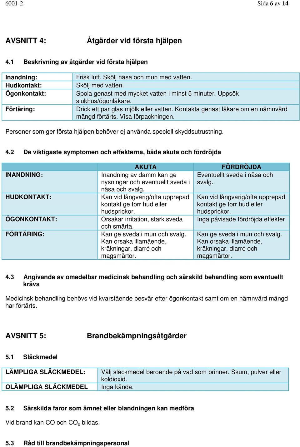 Visa förpackningen. Personer som ger första hjälpen behöver ej använda speciell skyddsutrustning. 4.