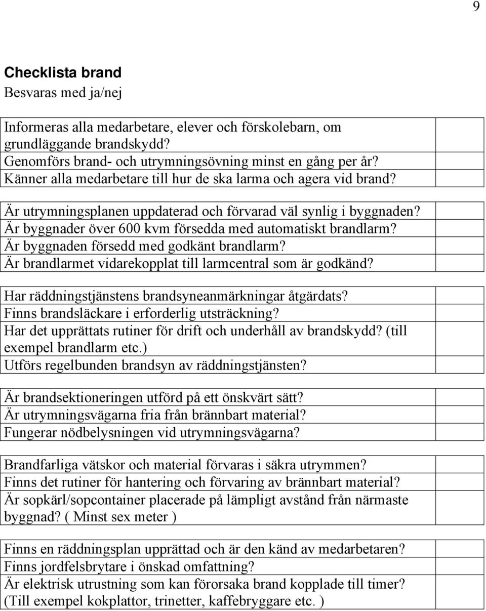 Är byggnaden försedd med godkänt brandlarm? Är brandlarmet vidarekopplat till larmcentral som är godkänd? Har räddningstjänstens brandsyneanmärkningar åtgärdats?