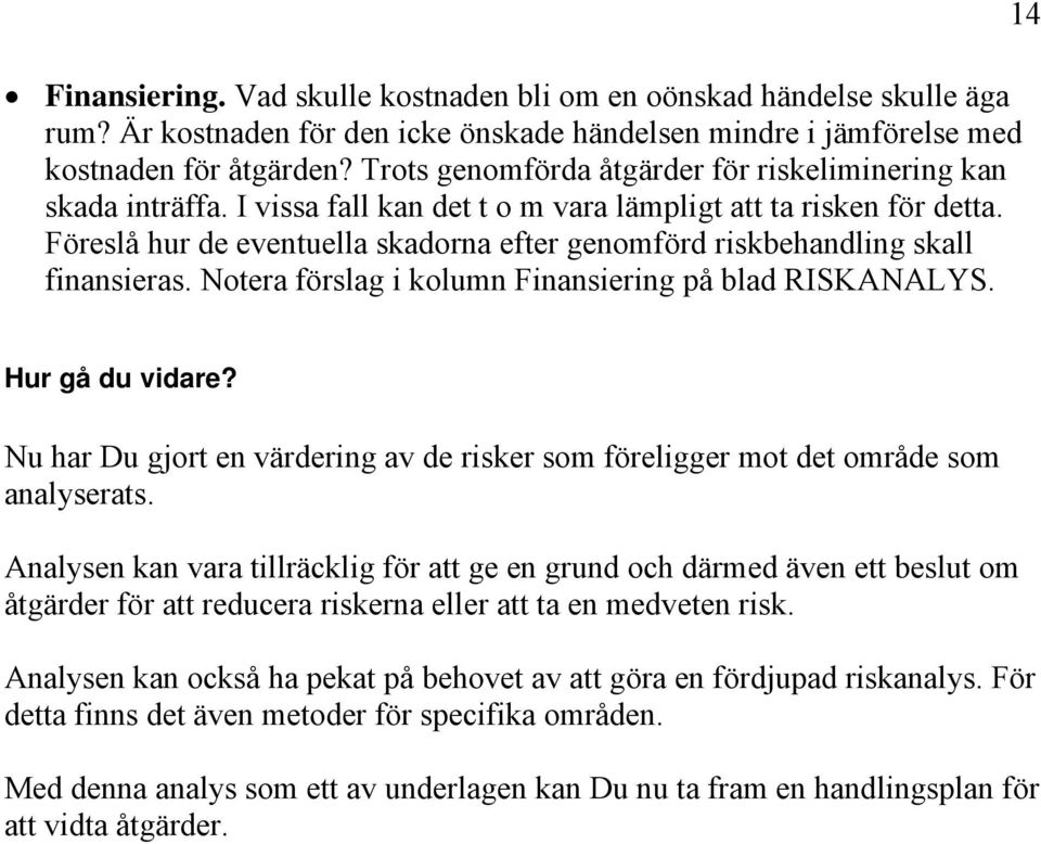 Föreslå hur de eventuella skadorna efter genomförd riskbehandling skall finansieras. Notera förslag i kolumn Finansiering på blad RISKANALYS. 14 Hur gå du vidare?