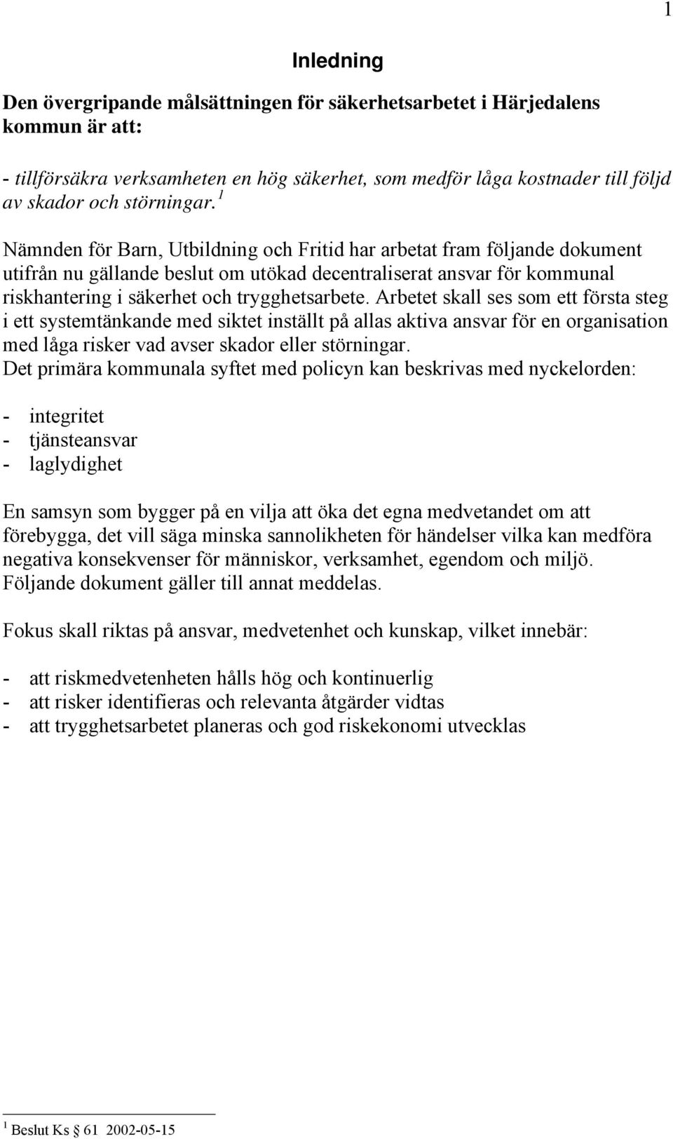 Arbetet skall ses som ett första steg i ett systemtänkande med siktet inställt på allas aktiva ansvar för en organisation med låga risker vad avser skador eller störningar.