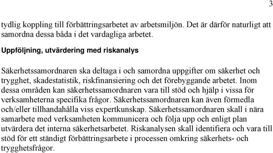 Inom dessa områden kan säkerhetssamordnaren vara till stöd och hjälp i vissa för verksamheterna specifika frågor. Säkerhetssamordnaren kan även förmedla och/eller tillhandahålla viss expertkunskap.