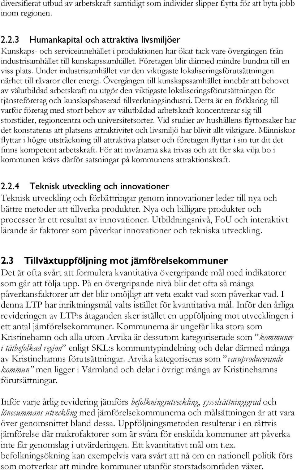 Företagen blir därmed mindre bundna till en viss plats. Under industrisamhället var den viktigaste lokaliseringsförutsättningen närhet till råvaror eller energi.