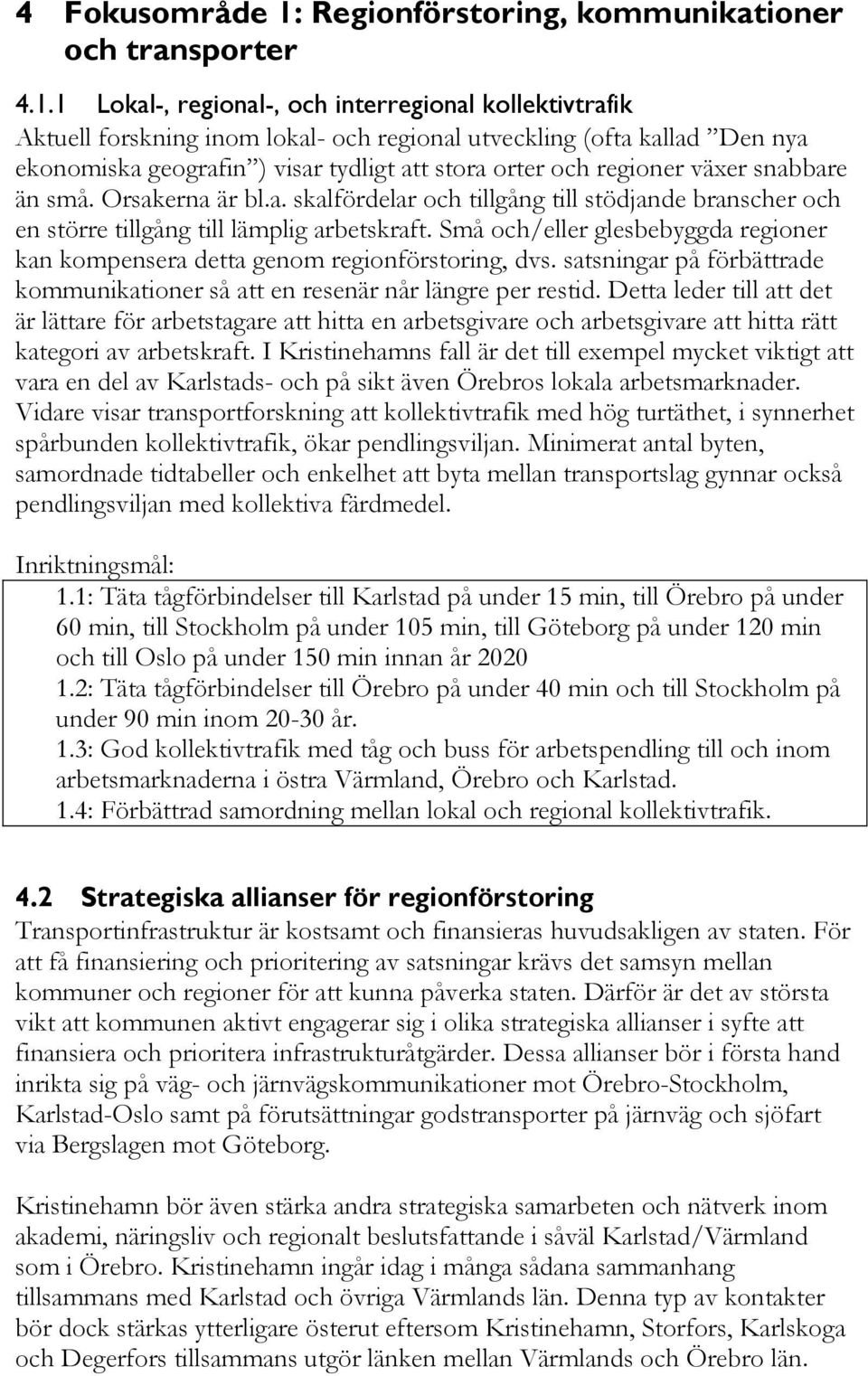 1 Lokal-, regional-, och interregional kollektivtrafik Aktuell forskning inom lokal- och regional utveckling (ofta kallad Den nya ekonomiska geografin ) visar tydligt att stora orter och regioner