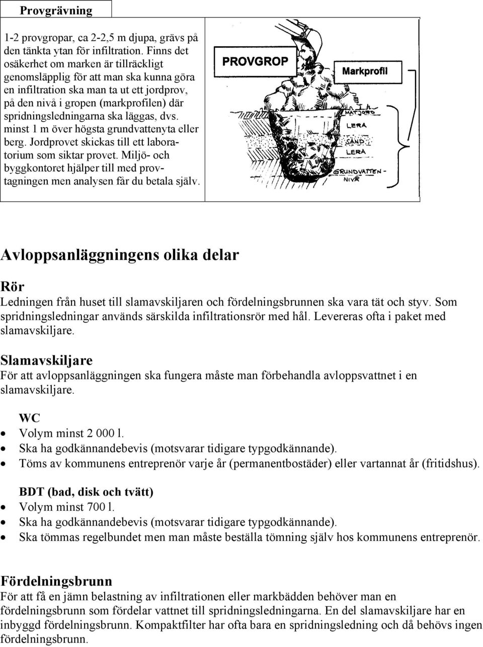 läggas, dvs. minst 1 m över högsta grundvattenyta eller berg. Jordprovet skickas till ett labora- torium som siktar provet.