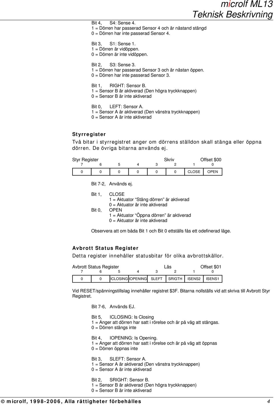 = Sensor A är aktiverad (en vänstra tryckknappen) = Sensor A är inte aktiverad microlf ML Styrregister Två bitar i styrregistret anger om dörrens ställdon skall stänga eller öppna dörren.