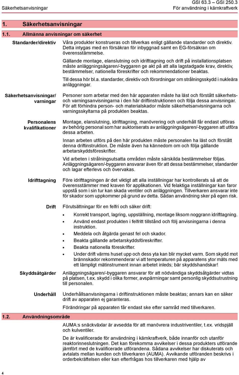 Gällande montage, elanslutning och idrifttagning och drift på installationsplatsen måste anläggningsägaren/-byggaren ge akt på att alla lagstadgade krav, direktiv, bestämmelser, nationella