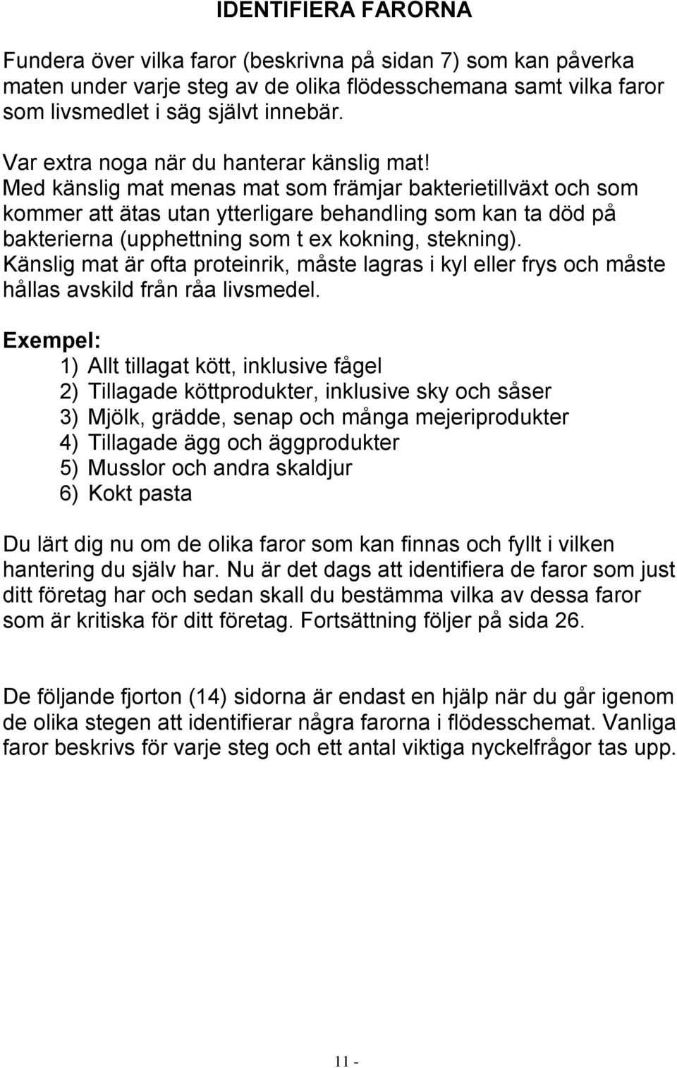 Med känslig mat menas mat som främjar bakterietillväxt och som kommer att ätas utan ytterligare behandling som kan ta död på bakterierna (upphettning som t ex kokning, stekning).