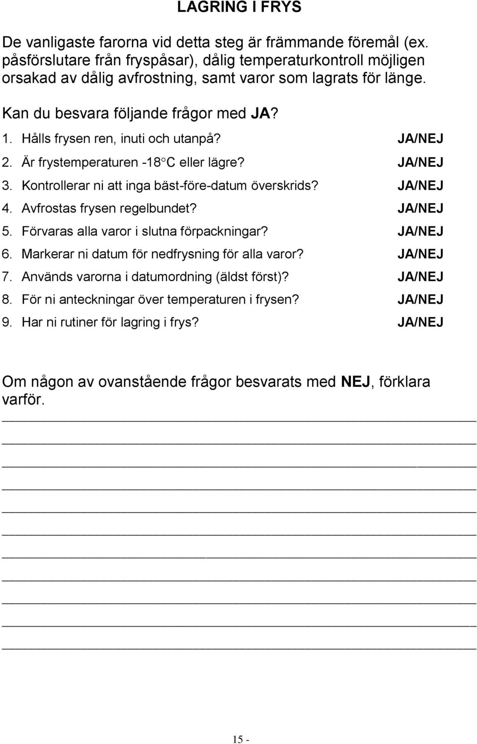 Hålls frysen ren, inuti och utanpå? JA/NEJ 2. Är frystemperaturen -18 C eller lägre? JA/NEJ 3. Kontrollerar ni att inga bäst-före-datum överskrids? JA/NEJ 4. Avfrostas frysen regelbundet? JA/NEJ 5.