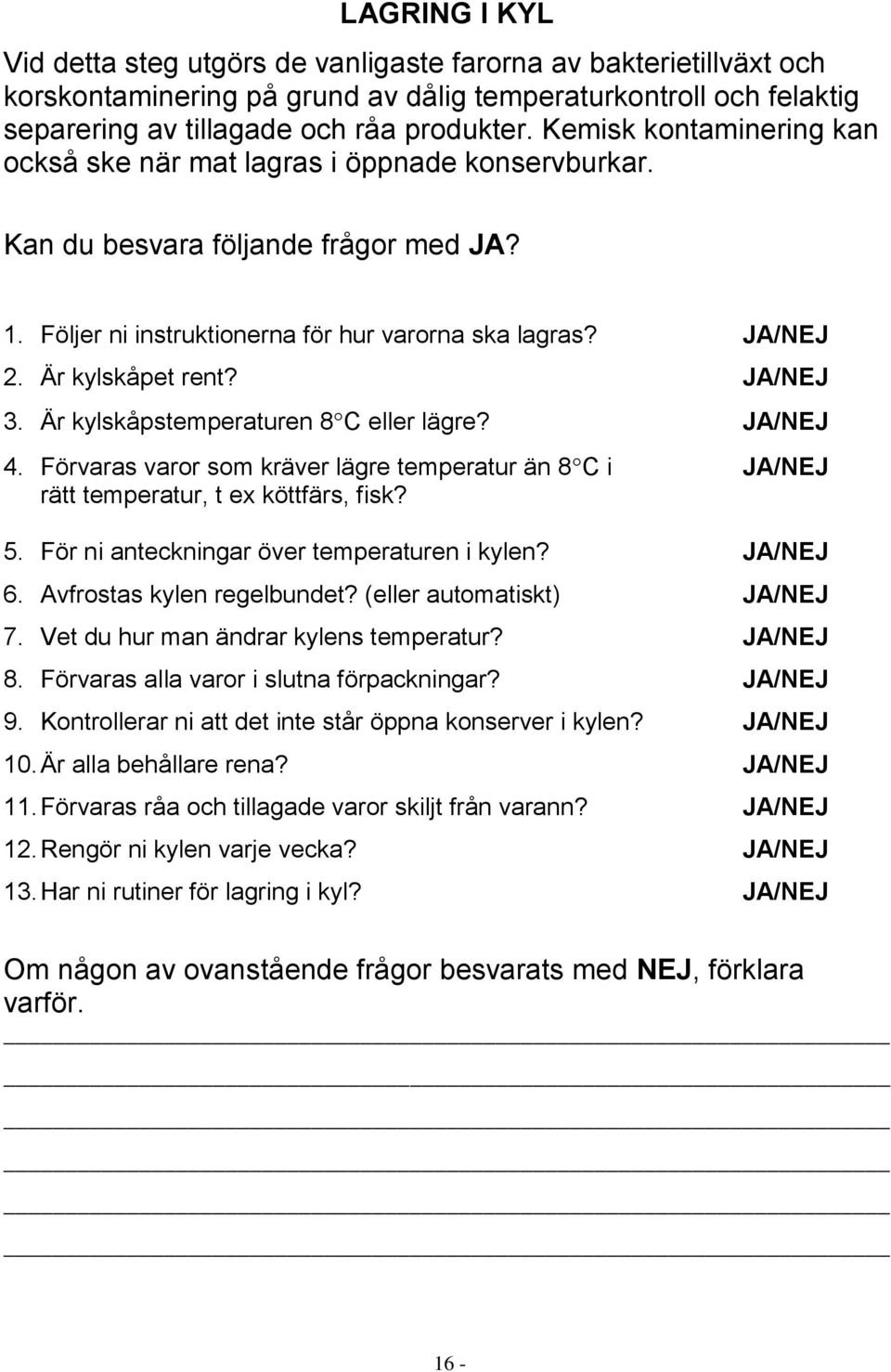 JA/NEJ 3. Är kylskåpstemperaturen 8 C eller lägre? JA/NEJ 4. Förvaras varor som kräver lägre temperatur än 8 C i JA/NEJ rätt temperatur, t ex köttfärs, fisk? 5.