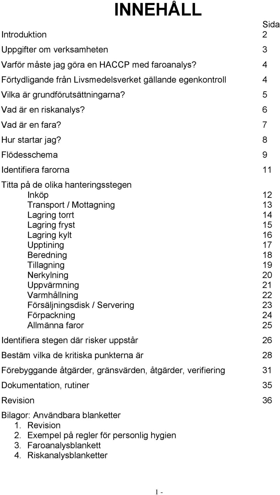 8 Flödesschema 9 Identifiera farorna 11 Titta på de olika hanteringsstegen Inköp 12 Transport / Mottagning 13 Lagring torrt 14 Lagring fryst 15 Lagring kylt 16 Upptining 17 Beredning 18 Tillagning 19