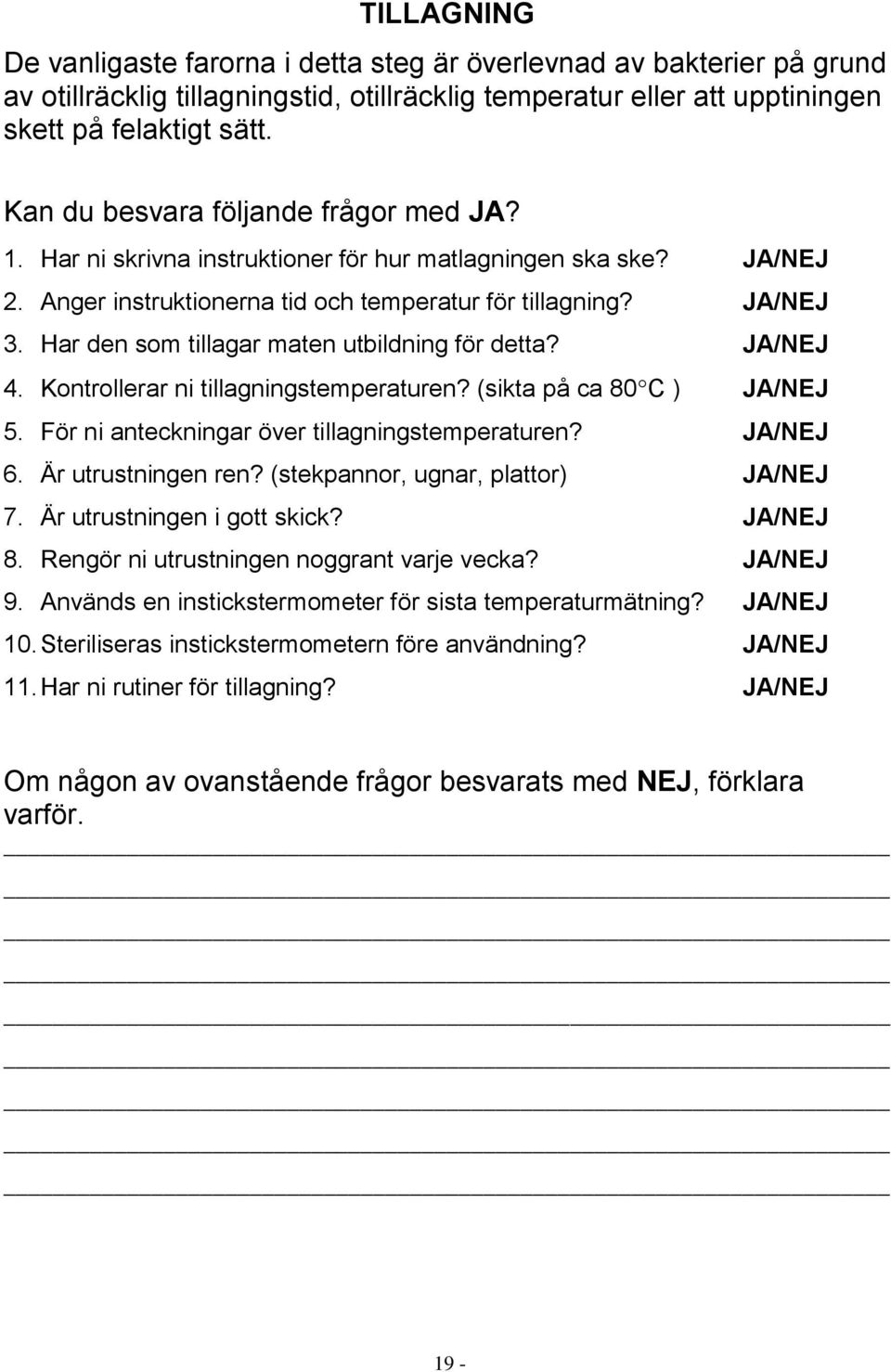 Har den som tillagar maten utbildning för detta? JA/NEJ 4. Kontrollerar ni tillagningstemperaturen? (sikta på ca 80 C ) JA/NEJ 5. För ni anteckningar över tillagningstemperaturen? JA/NEJ 6.