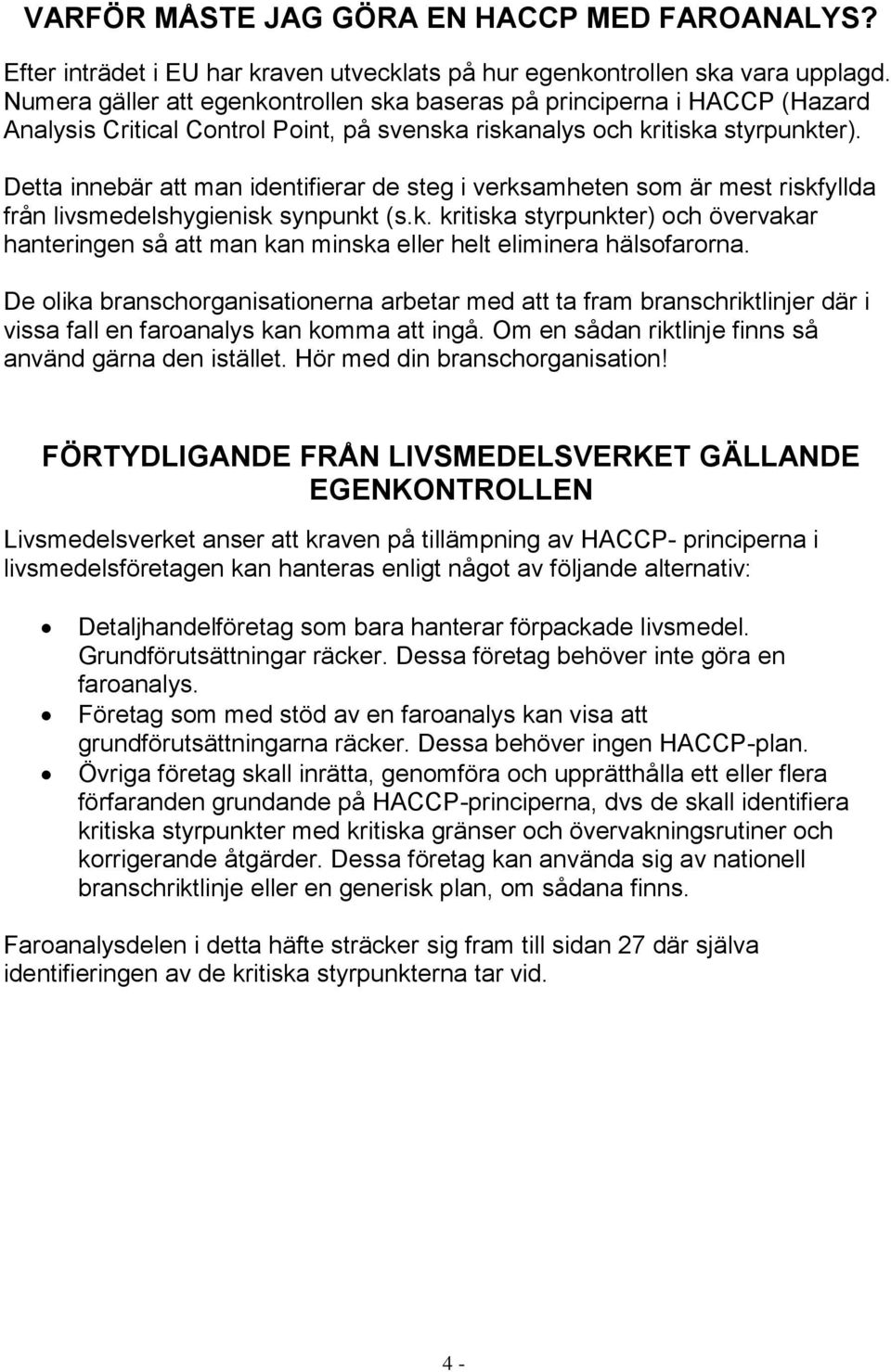 Detta innebär att man identifierar de steg i verksamheten som är mest riskfyllda från livsmedelshygienisk synpunkt (s.k. kritiska styrpunkter) och övervakar hanteringen så att man kan minska eller helt eliminera hälsofarorna.