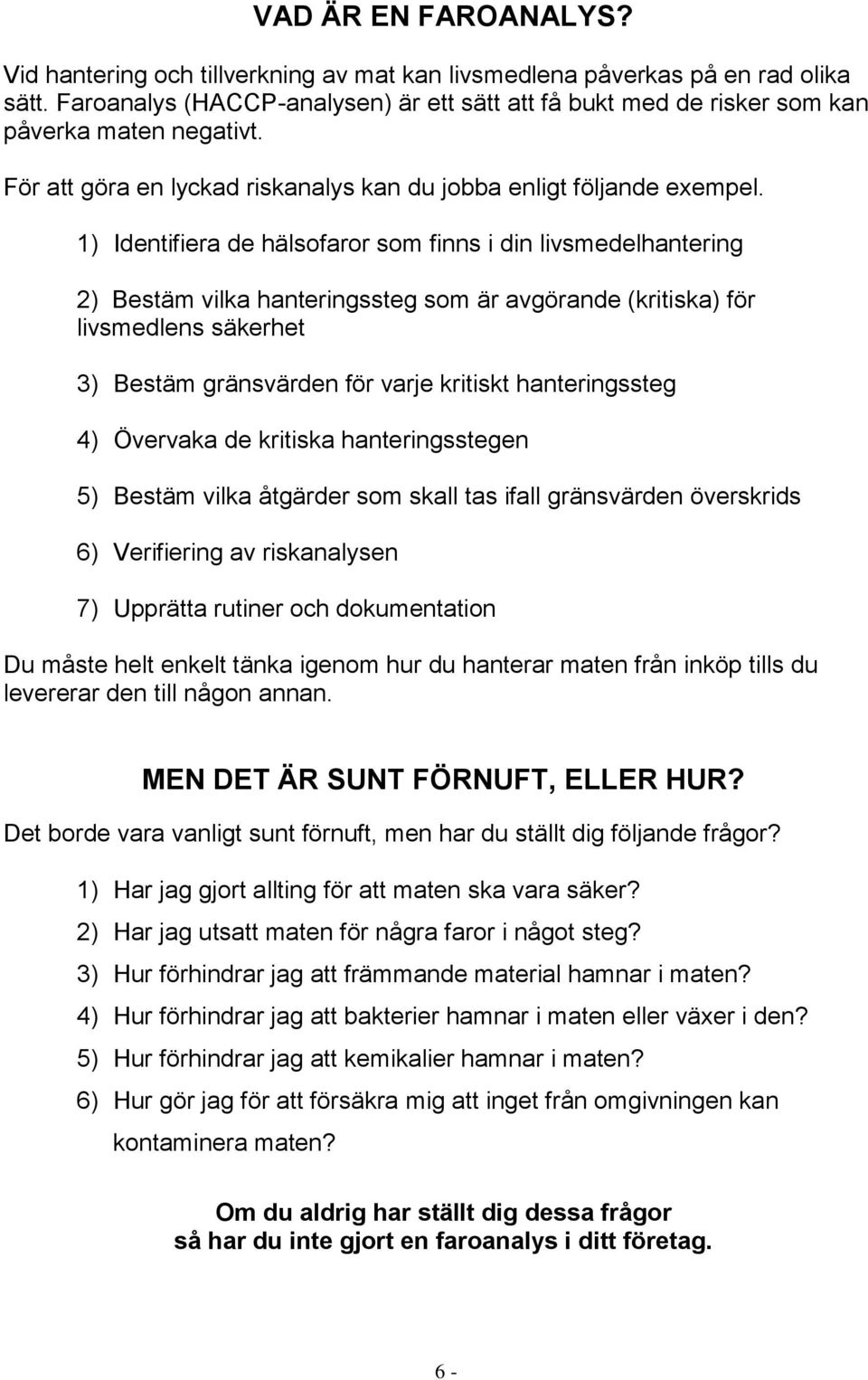 1) Identifiera de hälsofaror som finns i din livsmedelhantering 2) Bestäm vilka hanteringssteg som är avgörande (kritiska) för livsmedlens säkerhet 3) Bestäm gränsvärden för varje kritiskt