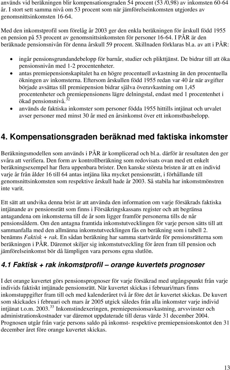 I PÅR är den beräknade pensionsnivån för denna årskull 59 procent. Skillnaden förklaras bl.a. av att i PÅR: ingår pensionsgrundandebelopp för barnår, studier och plikttjänst.