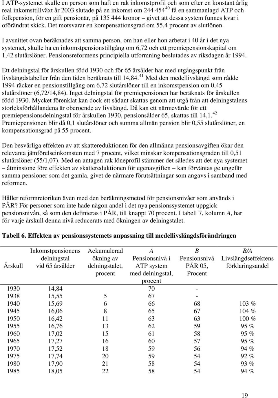 I avsnittet ovan beräknades att samma person, om han eller hon arbetat i 40 år i det nya systemet, skulle ha en inkomstpensionstillgång om 6,72 och ett premiepensionskapital om 1,42 slutårslöner.