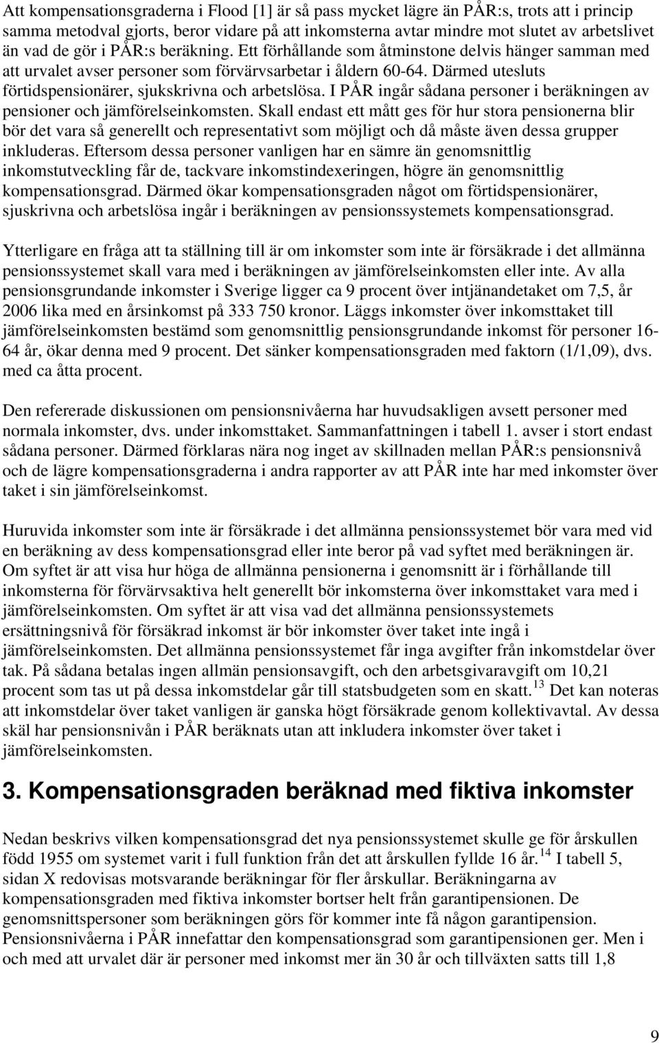 Därmed utesluts förtidspensionärer, sjukskrivna och arbetslösa. I PÅR ingår sådana personer i beräkningen av pensioner och jämförelseinkomsten.
