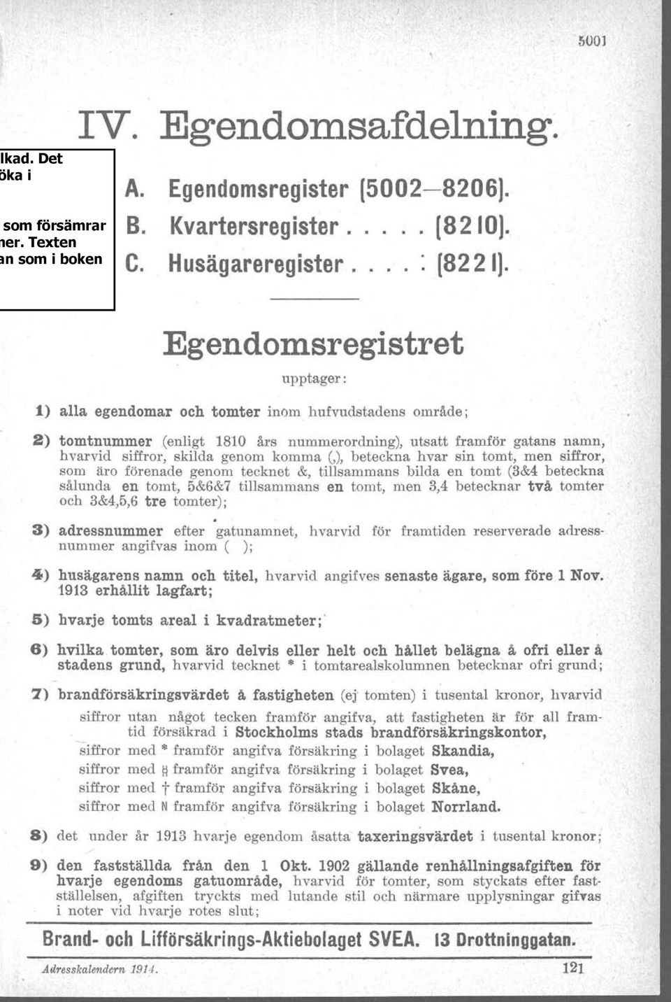 Egendomsregistret upptager: ) alla egendomar och tomter inom hufvudstadens område; 2) tomtnummer (enligt års nummerordning), utsatt framför ns namn, hvarvid siffror, skilda genom komma (,), beteckna
