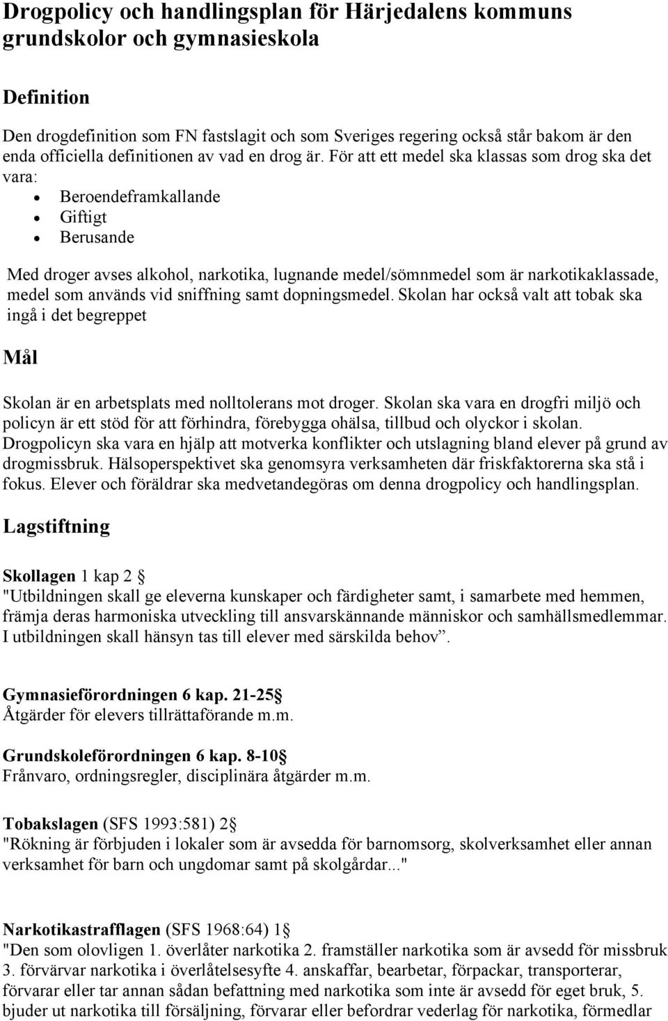 För att ett medel ska klassas som drog ska det vara: Beroendeframkallande Giftigt Berusande Med droger avses alkohol, narkotika, lugnande medel/sömnmedel som är narkotikaklassade, medel som används