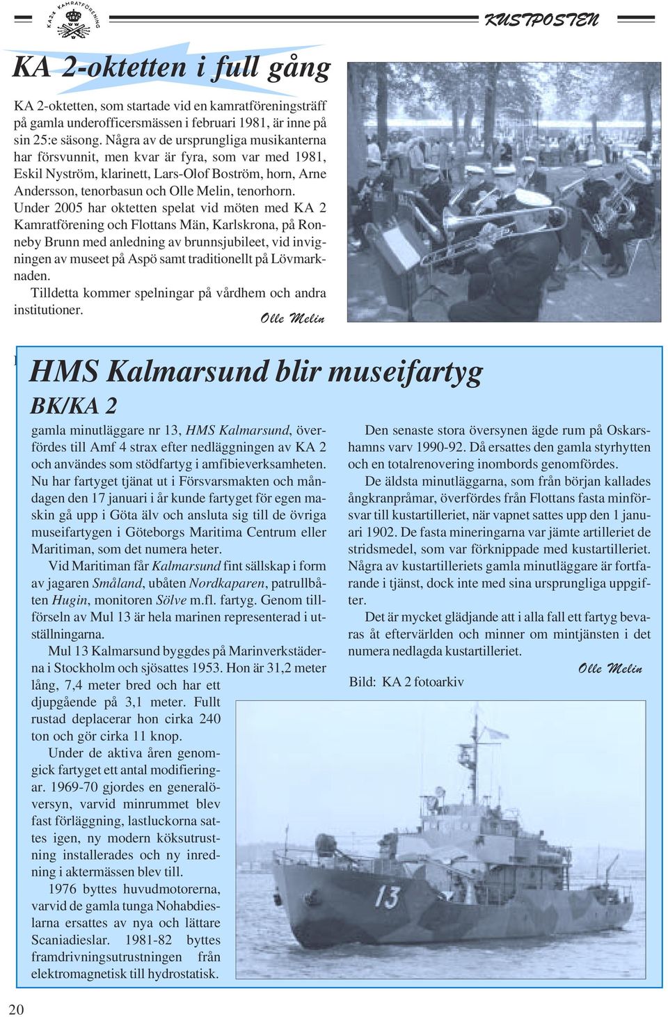 Under 2005 har oktetten spelat vid möten med KA 2 Kamratförening och Flottans Män, Karlskrona, på Ronneby Brunn med anledning av brunnsjubileet, vid invigningen av museet på Aspö samt traditionellt