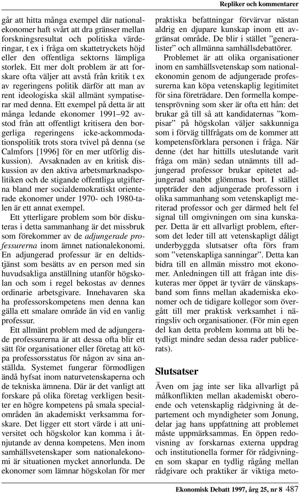 Ett exempel på detta är att många ledande ekonomer 1991 92 avstod från att offentligt kritisera den borgerliga regeringens icke-ackommodationspolitik trots stora tvivel på denna (se Calmfors [1996]