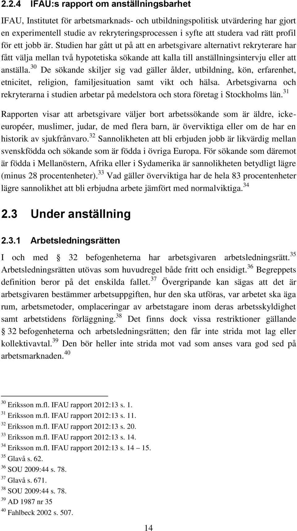 30 De sökande skiljer sig vad gäller ålder, utbildning, kön, erfarenhet, etnicitet, religion, familjesituation samt vikt och hälsa.
