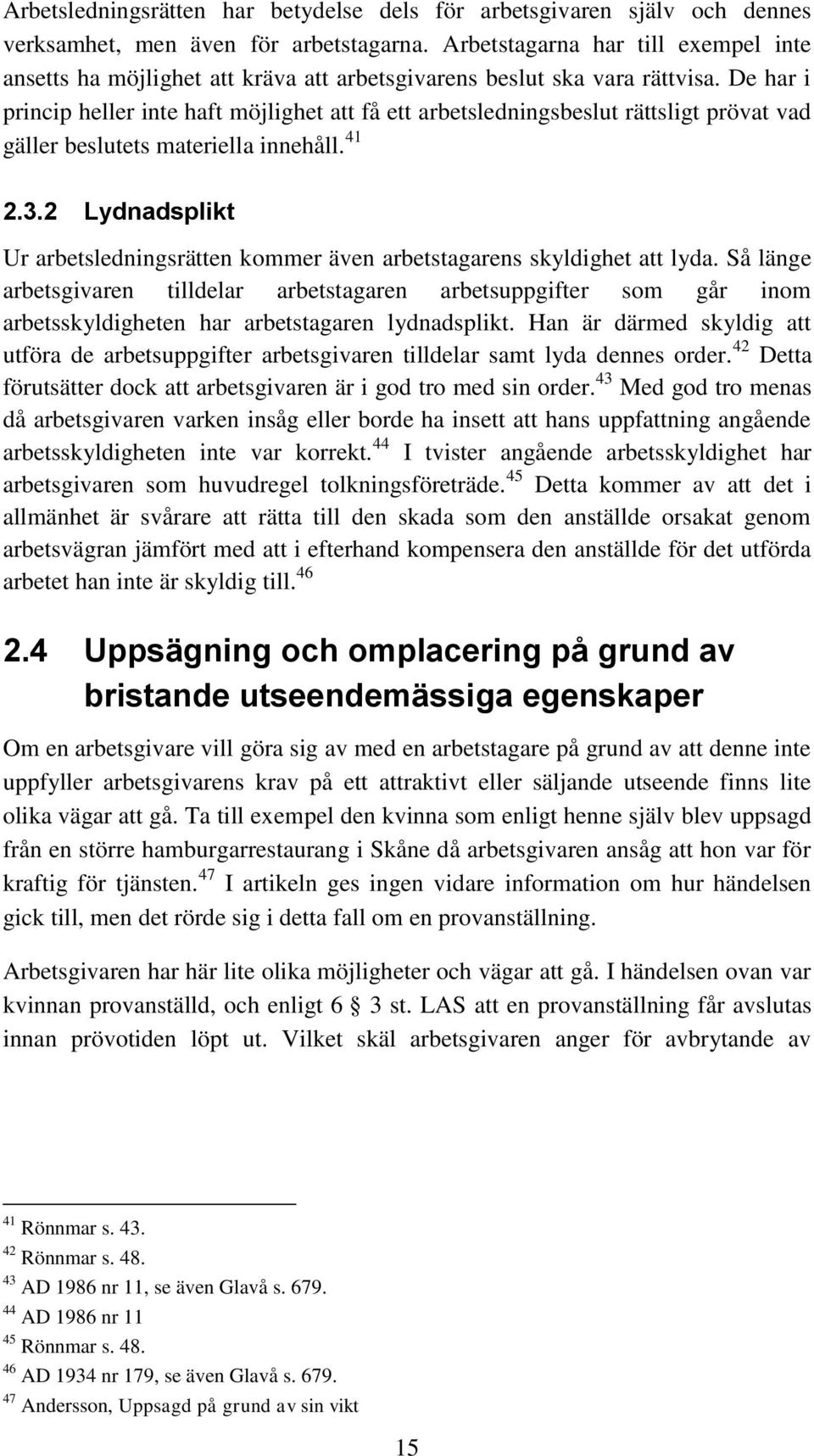 De har i princip heller inte haft möjlighet att få ett arbetsledningsbeslut rättsligt prövat vad gäller beslutets materiella innehåll. 41 2.3.