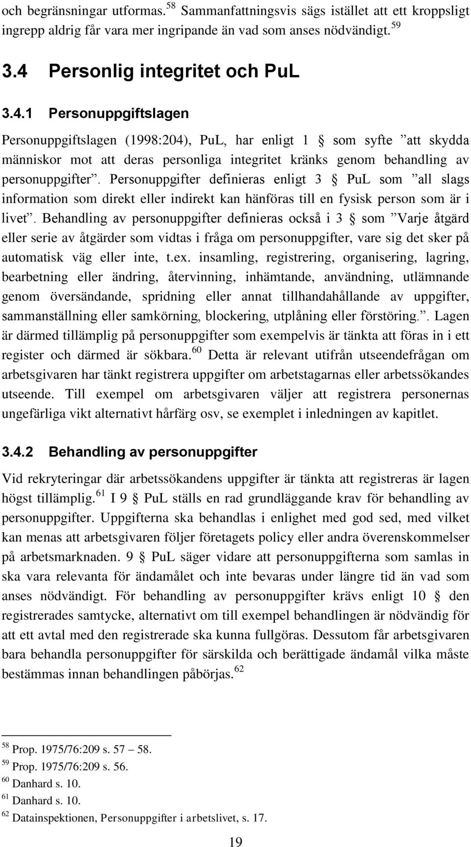 1 Personuppgiftslagen Personuppgiftslagen (1998:204), PuL, har enligt 1 som syfte att skydda människor mot att deras personliga integritet kränks genom behandling av personuppgifter.
