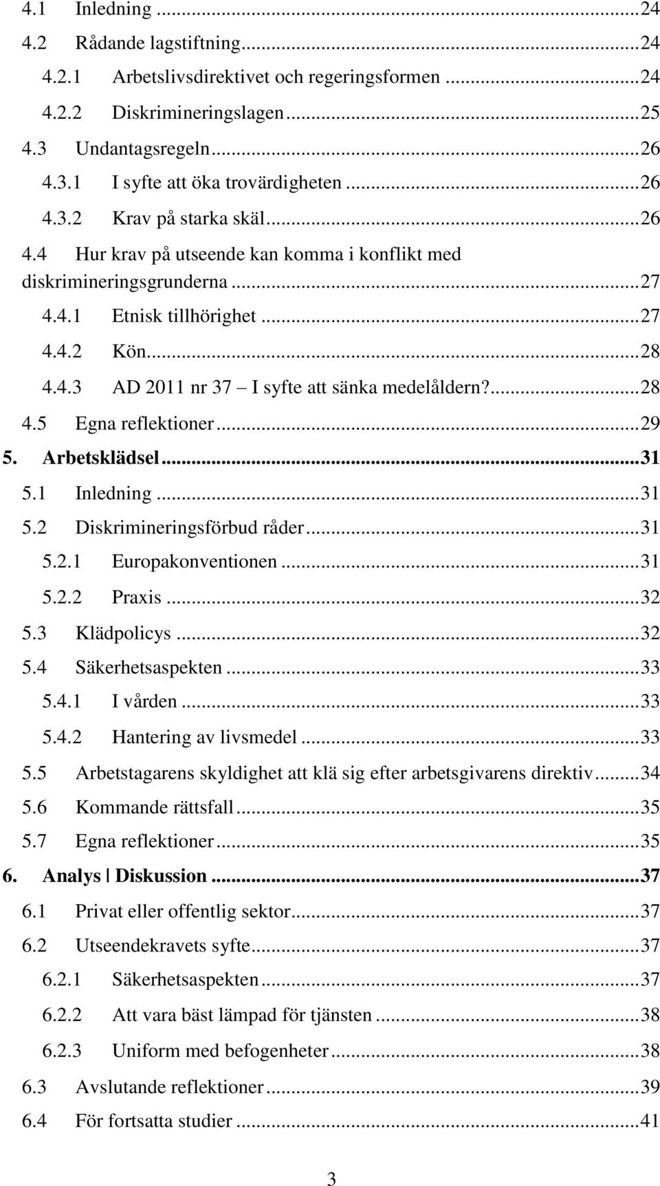 ... 28 4.5 Egna reflektioner... 29 5. Arbetsklädsel... 31 5.1 Inledning... 31 5.2 Diskrimineringsförbud råder... 31 5.2.1 Europakonventionen... 31 5.2.2 Praxis... 32 5.3 Klädpolicys... 32 5.4 Säkerhetsaspekten.