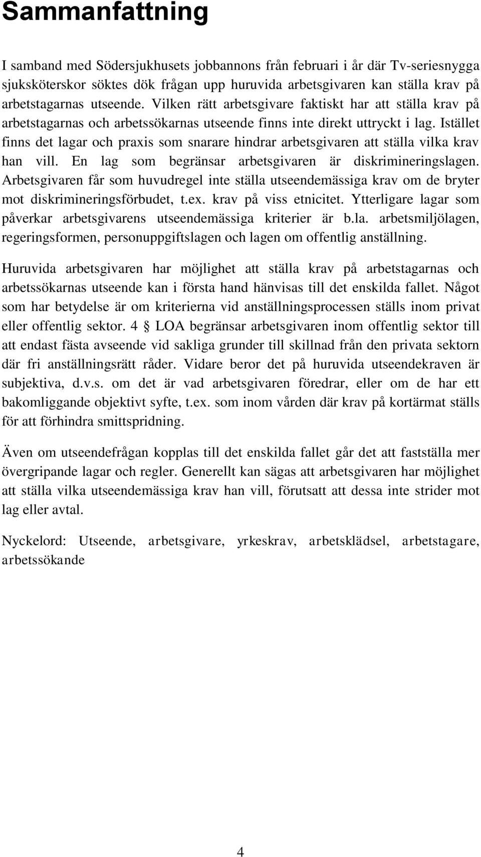 Istället finns det lagar och praxis som snarare hindrar arbetsgivaren att ställa vilka krav han vill. En lag som begränsar arbetsgivaren är diskrimineringslagen.