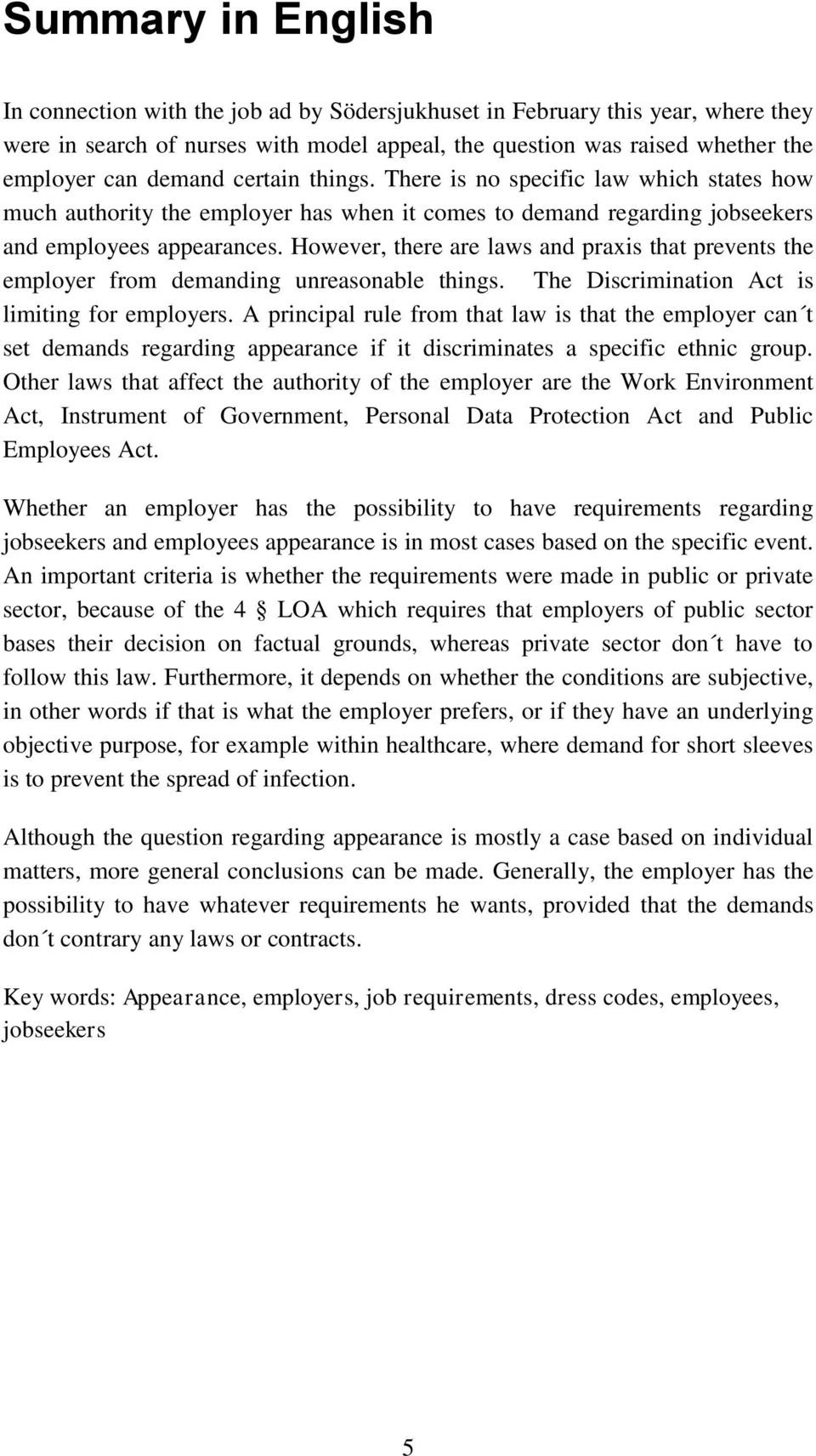 However, there are laws and praxis that prevents the employer from demanding unreasonable things. The Discrimination Act is limiting for employers.