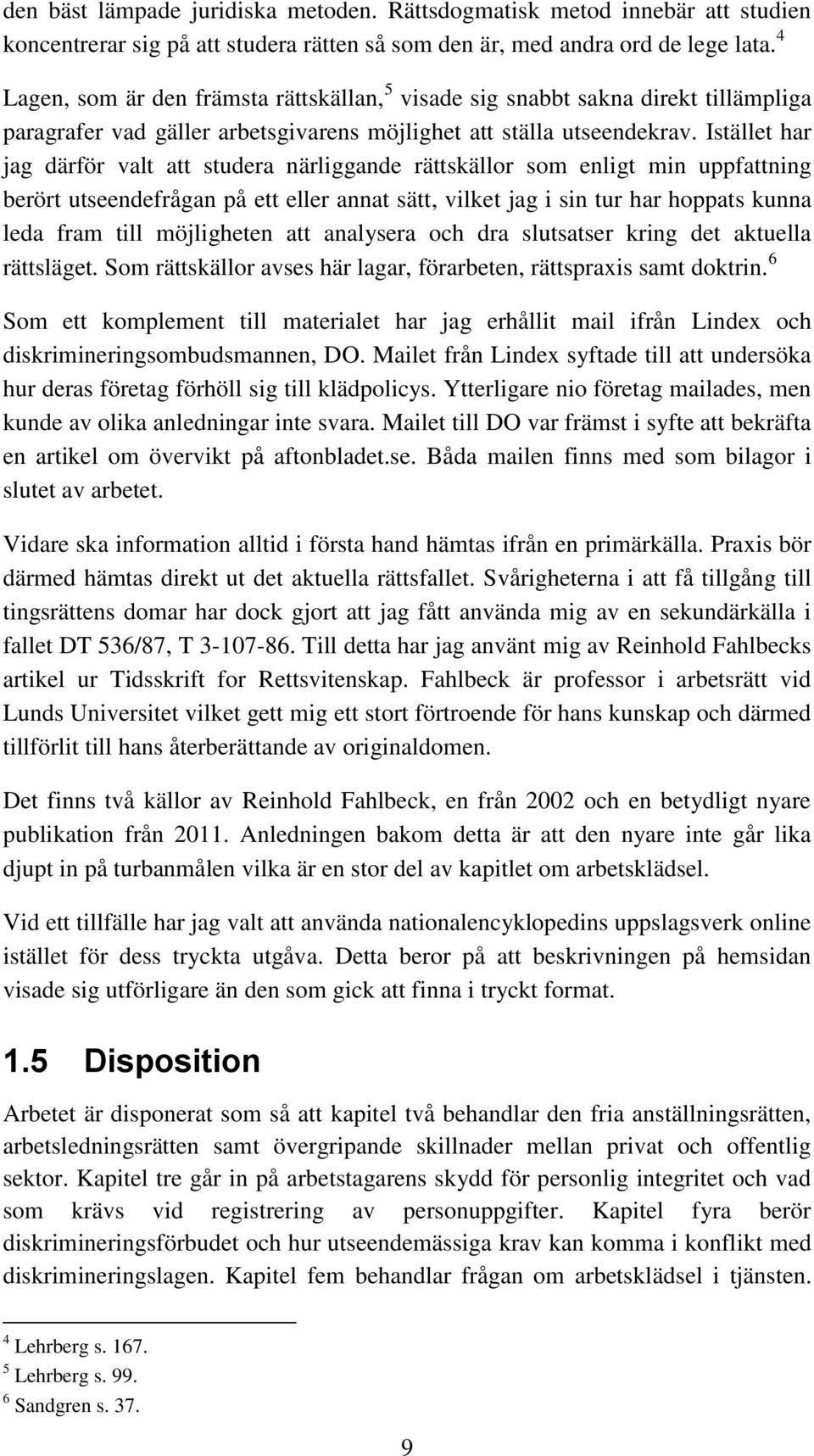 Istället har jag därför valt att studera närliggande rättskällor som enligt min uppfattning berört utseendefrågan på ett eller annat sätt, vilket jag i sin tur har hoppats kunna leda fram till