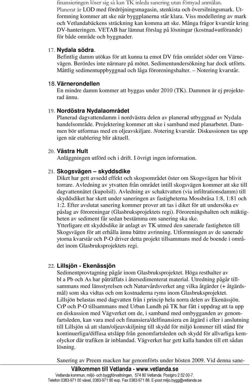 VETAB har lämnat förslag på lösningar (kostnad+utförande) för både område och byggnader. 17. Nydala södra. Befintlig damm utökas för att kunna ta emot DV från området söder om Värnevägen.