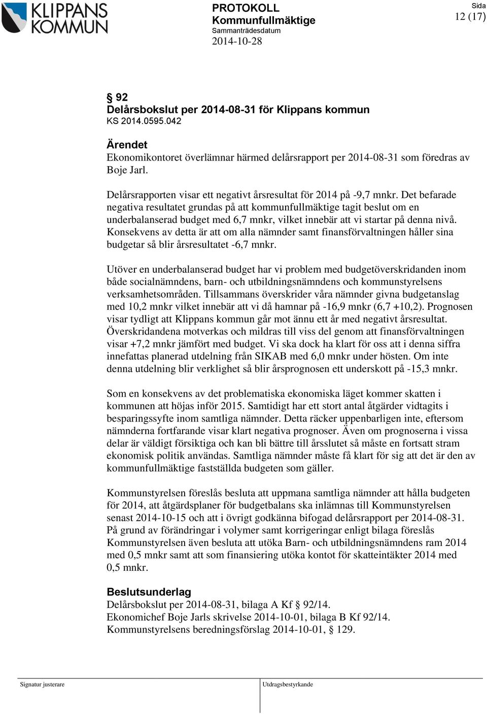 Det befarade negativa resultatet grundas på att kommunfullmäktige tagit beslut om en underbalanserad budget med 6,7 mnkr, vilket innebär att vi startar på denna nivå.