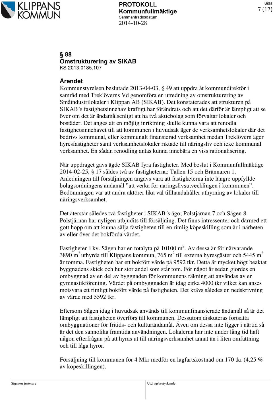 Det konstaterades att strukturen på SIKAB s fastighetsinnehav kraftigt har förändrats och att det därför är lämpligt att se över om det är ändamålsenligt att ha två aktiebolag som förvaltar lokaler