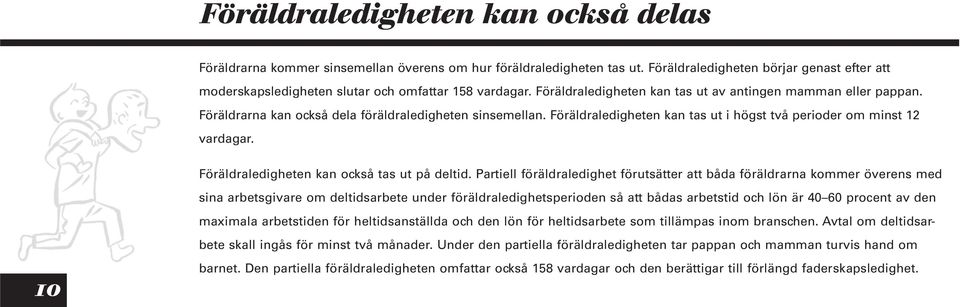 Föräldrarna kan också dela föräldraledigheten sinsemellan. Föräldraledigheten kan tas ut i högst två perioder om minst 12 vardagar. Föräldraledigheten kan också tas ut på deltid.