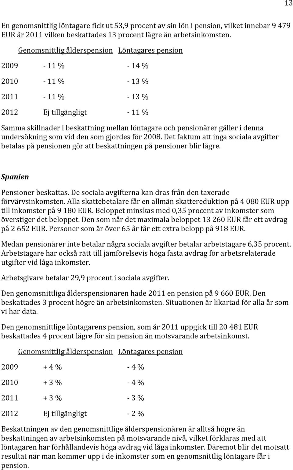 2008. Det faktum att inga sociala avgifter betalas på pensionen gör att beskattningen på pensioner blir lägre. Spanien Pensioner beskattas.